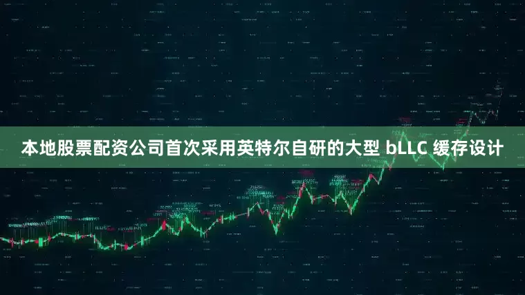 本地股票配资公司首次采用英特尔自研的大型 bLLC 缓存设计