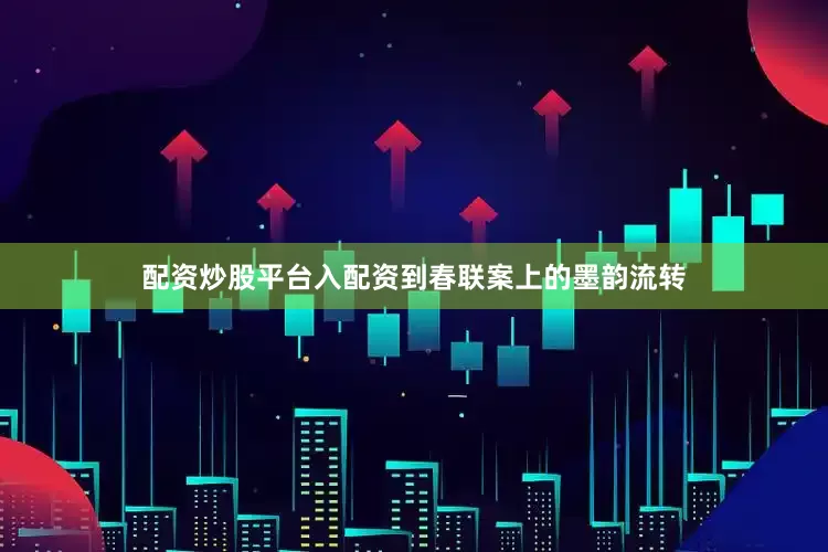 配资炒股平台入配资到春联案上的墨韵流转