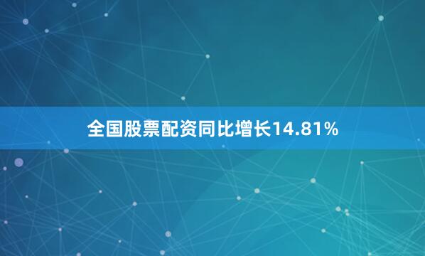 全国股票配资同比增长14.81%