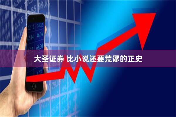 大圣证券 比小说还要荒谬的正史