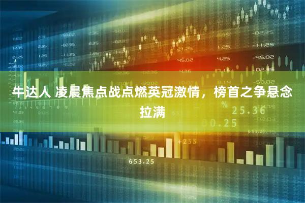牛达人 凌晨焦点战点燃英冠激情，榜首之争悬念拉满