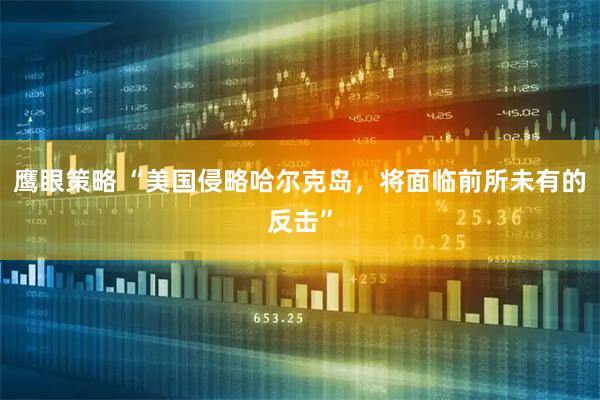 鹰眼策略 “美国侵略哈尔克岛，将面临前所未有的反击”