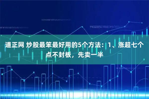 道正网 炒股最笨最好用的5个方法:1、涨超七个点不封板,先卖一半