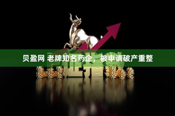 贝盈网 老牌知名药企，被申请破产重整