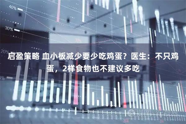 启盈策略 血小板减少要少吃鸡蛋？医生：不只鸡蛋，2样食物也不建议多吃
