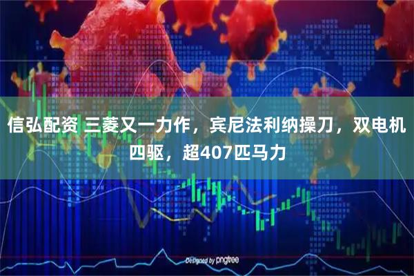 信弘配资 三菱又一力作，宾尼法利纳操刀，双电机四驱，超407匹马力
